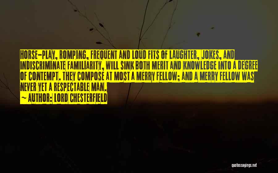 Lord Chesterfield Quotes: Horse-play, Romping, Frequent And Loud Fits Of Laughter, Jokes, And Indiscriminate Familiarity, Will Sink Both Merit And Knowledge Into A