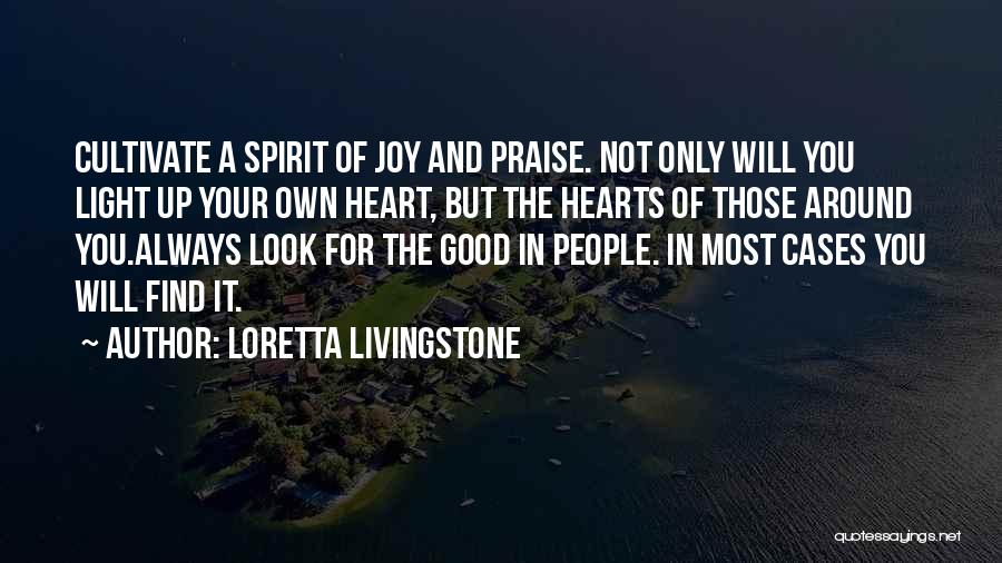 Loretta Livingstone Quotes: Cultivate A Spirit Of Joy And Praise. Not Only Will You Light Up Your Own Heart, But The Hearts Of