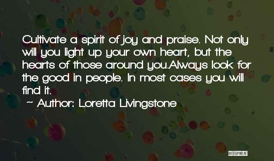 Loretta Livingstone Quotes: Cultivate A Spirit Of Joy And Praise. Not Only Will You Light Up Your Own Heart, But The Hearts Of