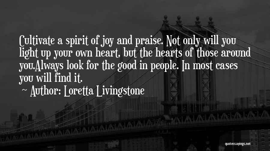 Loretta Livingstone Quotes: Cultivate A Spirit Of Joy And Praise. Not Only Will You Light Up Your Own Heart, But The Hearts Of