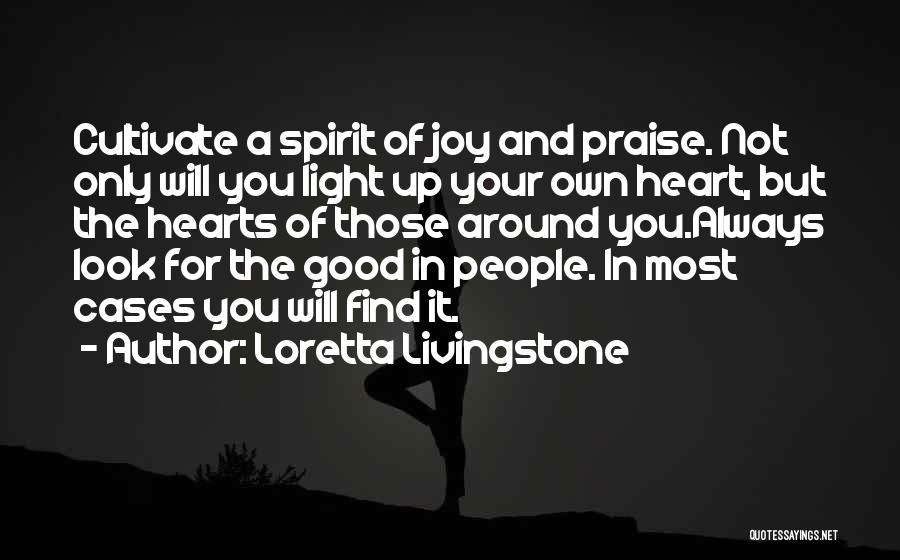 Loretta Livingstone Quotes: Cultivate A Spirit Of Joy And Praise. Not Only Will You Light Up Your Own Heart, But The Hearts Of