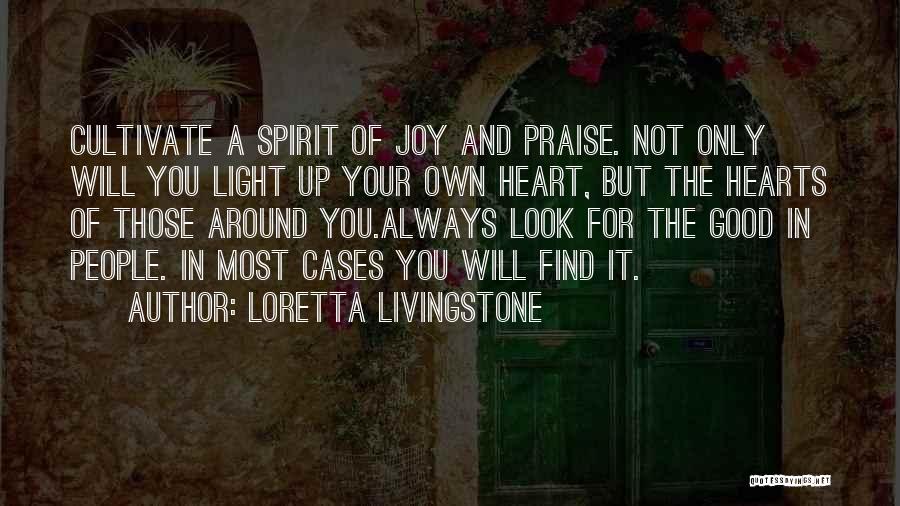 Loretta Livingstone Quotes: Cultivate A Spirit Of Joy And Praise. Not Only Will You Light Up Your Own Heart, But The Hearts Of