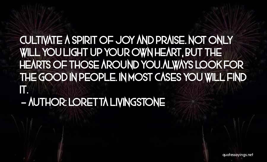 Loretta Livingstone Quotes: Cultivate A Spirit Of Joy And Praise. Not Only Will You Light Up Your Own Heart, But The Hearts Of
