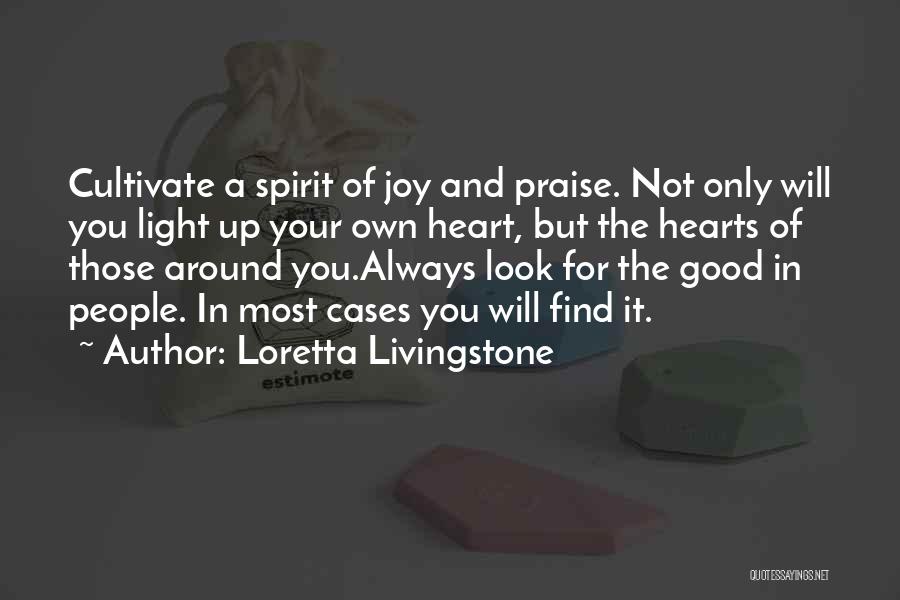 Loretta Livingstone Quotes: Cultivate A Spirit Of Joy And Praise. Not Only Will You Light Up Your Own Heart, But The Hearts Of