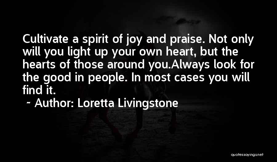 Loretta Livingstone Quotes: Cultivate A Spirit Of Joy And Praise. Not Only Will You Light Up Your Own Heart, But The Hearts Of