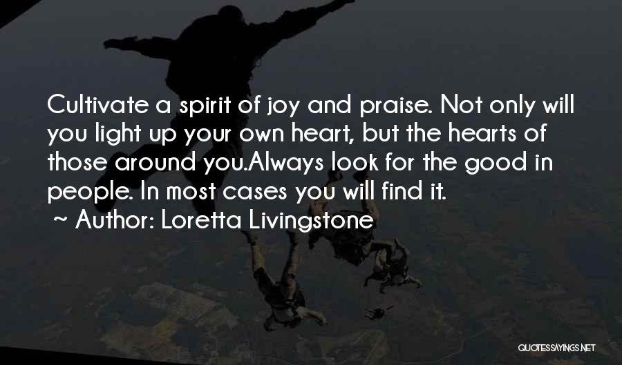 Loretta Livingstone Quotes: Cultivate A Spirit Of Joy And Praise. Not Only Will You Light Up Your Own Heart, But The Hearts Of