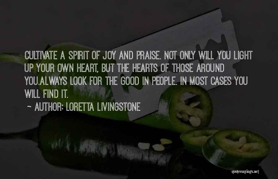 Loretta Livingstone Quotes: Cultivate A Spirit Of Joy And Praise. Not Only Will You Light Up Your Own Heart, But The Hearts Of