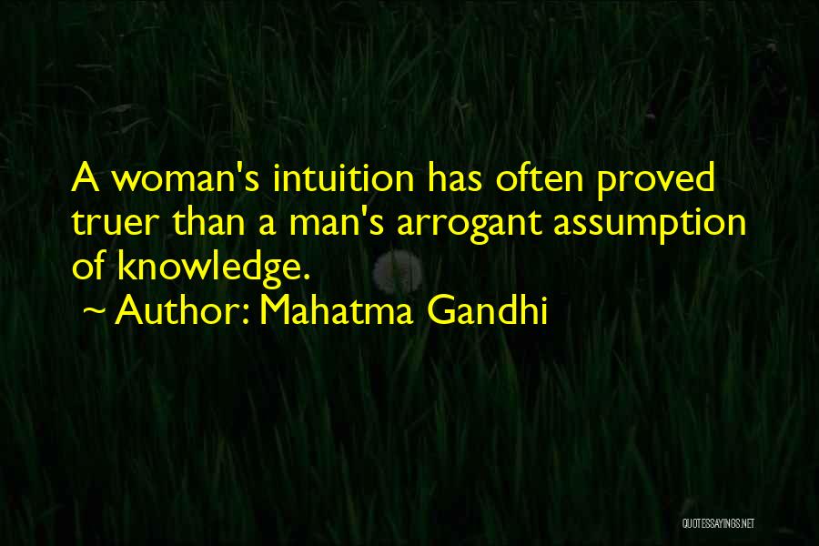 Mahatma Gandhi Quotes: A Woman's Intuition Has Often Proved Truer Than A Man's Arrogant Assumption Of Knowledge.