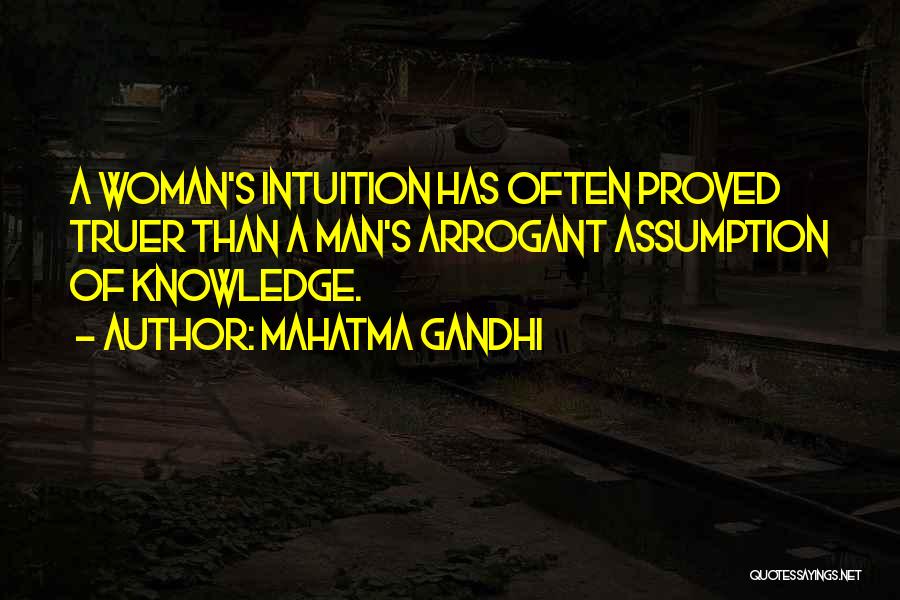 Mahatma Gandhi Quotes: A Woman's Intuition Has Often Proved Truer Than A Man's Arrogant Assumption Of Knowledge.