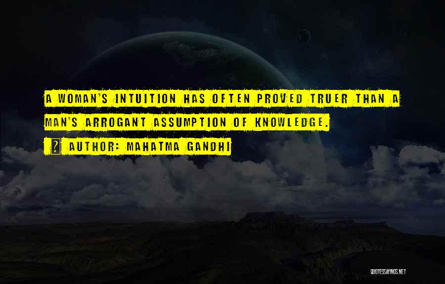Mahatma Gandhi Quotes: A Woman's Intuition Has Often Proved Truer Than A Man's Arrogant Assumption Of Knowledge.