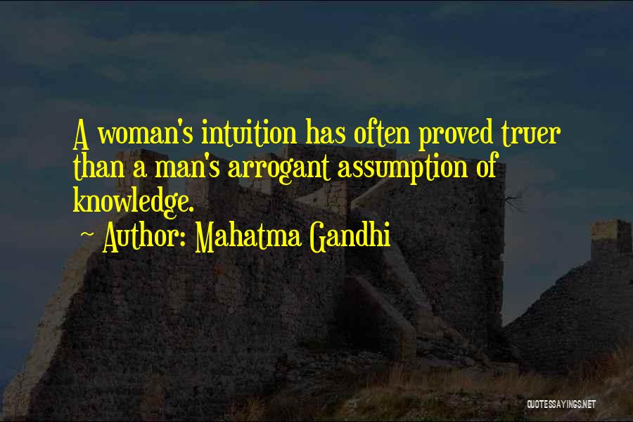 Mahatma Gandhi Quotes: A Woman's Intuition Has Often Proved Truer Than A Man's Arrogant Assumption Of Knowledge.