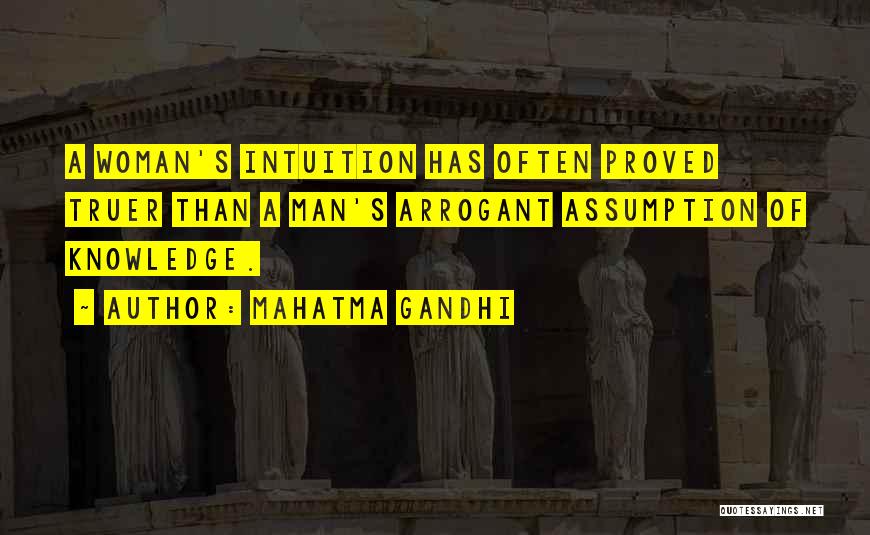 Mahatma Gandhi Quotes: A Woman's Intuition Has Often Proved Truer Than A Man's Arrogant Assumption Of Knowledge.