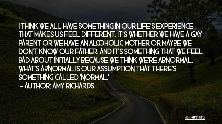 Amy Richards Quotes: I Think We All Have Something In Our Life's Experience That Makes Us Feel Different. It's Whether We Have A