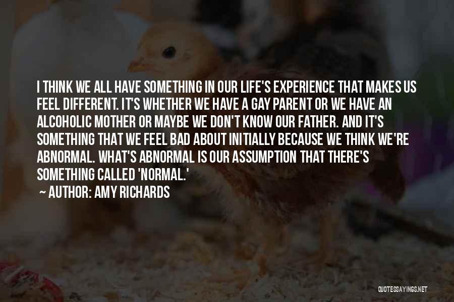 Amy Richards Quotes: I Think We All Have Something In Our Life's Experience That Makes Us Feel Different. It's Whether We Have A