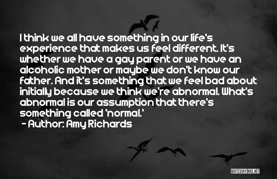 Amy Richards Quotes: I Think We All Have Something In Our Life's Experience That Makes Us Feel Different. It's Whether We Have A