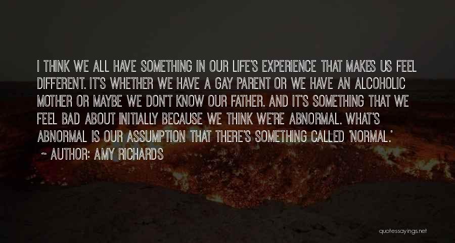 Amy Richards Quotes: I Think We All Have Something In Our Life's Experience That Makes Us Feel Different. It's Whether We Have A