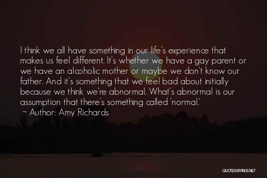 Amy Richards Quotes: I Think We All Have Something In Our Life's Experience That Makes Us Feel Different. It's Whether We Have A