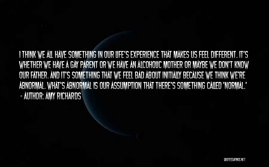 Amy Richards Quotes: I Think We All Have Something In Our Life's Experience That Makes Us Feel Different. It's Whether We Have A