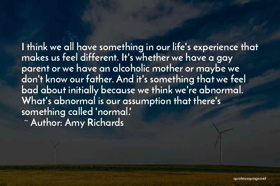 Amy Richards Quotes: I Think We All Have Something In Our Life's Experience That Makes Us Feel Different. It's Whether We Have A