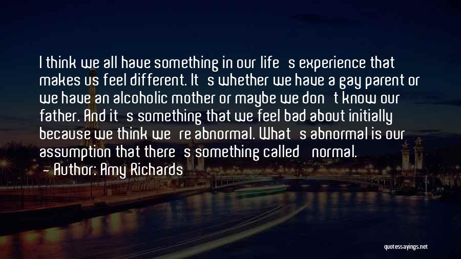 Amy Richards Quotes: I Think We All Have Something In Our Life's Experience That Makes Us Feel Different. It's Whether We Have A