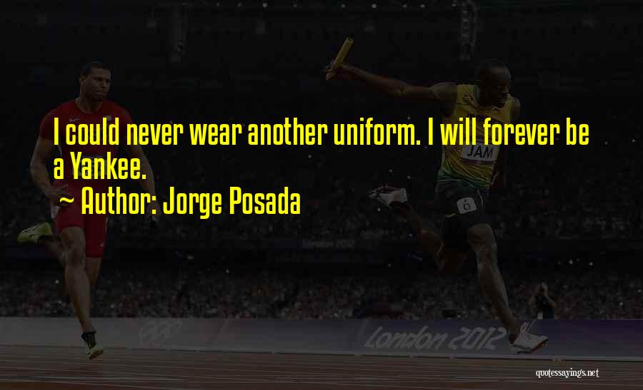 Jorge Posada Quotes: I Could Never Wear Another Uniform. I Will Forever Be A Yankee.