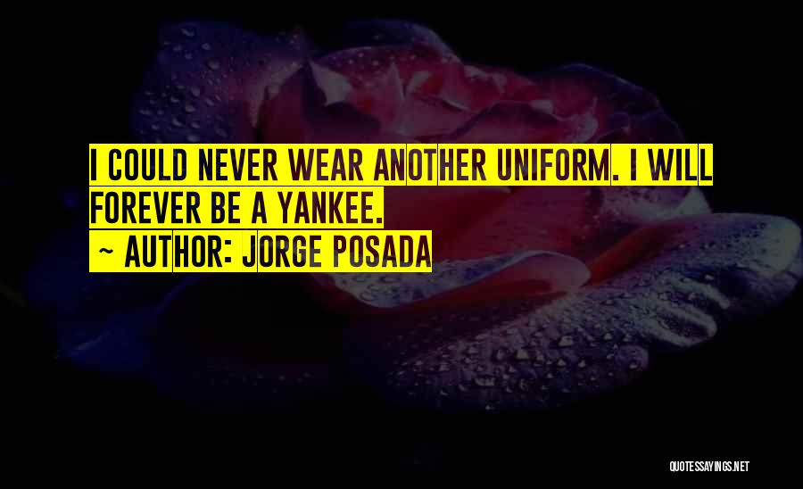 Jorge Posada Quotes: I Could Never Wear Another Uniform. I Will Forever Be A Yankee.