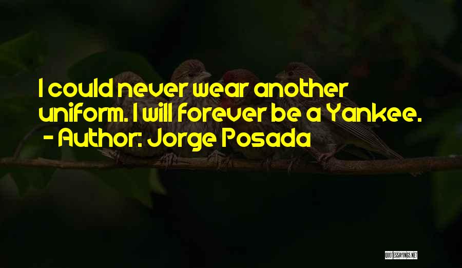 Jorge Posada Quotes: I Could Never Wear Another Uniform. I Will Forever Be A Yankee.