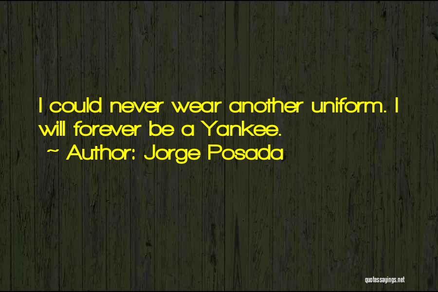Jorge Posada Quotes: I Could Never Wear Another Uniform. I Will Forever Be A Yankee.