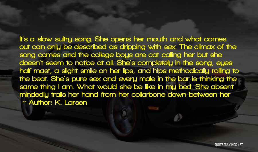 K. Larsen Quotes: It's A Slow Sultry Song. She Opens Her Mouth And What Comes Out Can Only Be Described As Dripping With