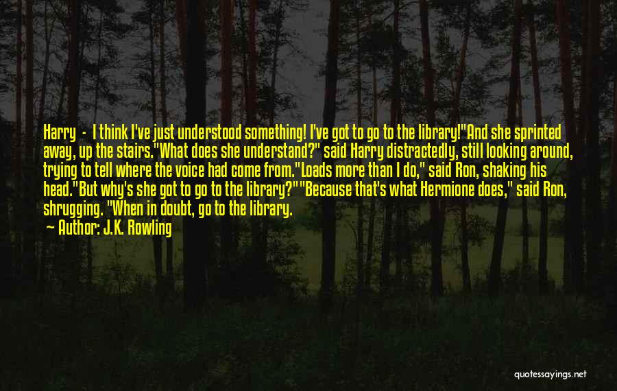 J.K. Rowling Quotes: Harry - I Think I've Just Understood Something! I've Got To Go To The Library!and She Sprinted Away, Up The