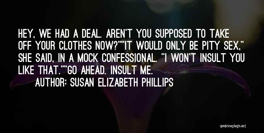 Susan Elizabeth Phillips Quotes: Hey, We Had A Deal. Aren't You Supposed To Take Off Your Clothes Now?it Would Only Be Pity Sex, She