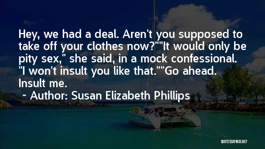 Susan Elizabeth Phillips Quotes: Hey, We Had A Deal. Aren't You Supposed To Take Off Your Clothes Now?it Would Only Be Pity Sex, She