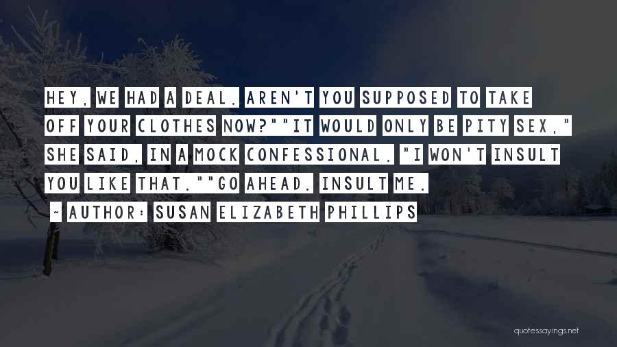 Susan Elizabeth Phillips Quotes: Hey, We Had A Deal. Aren't You Supposed To Take Off Your Clothes Now?it Would Only Be Pity Sex, She