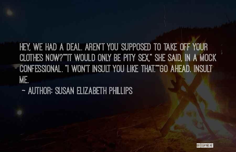 Susan Elizabeth Phillips Quotes: Hey, We Had A Deal. Aren't You Supposed To Take Off Your Clothes Now?it Would Only Be Pity Sex, She