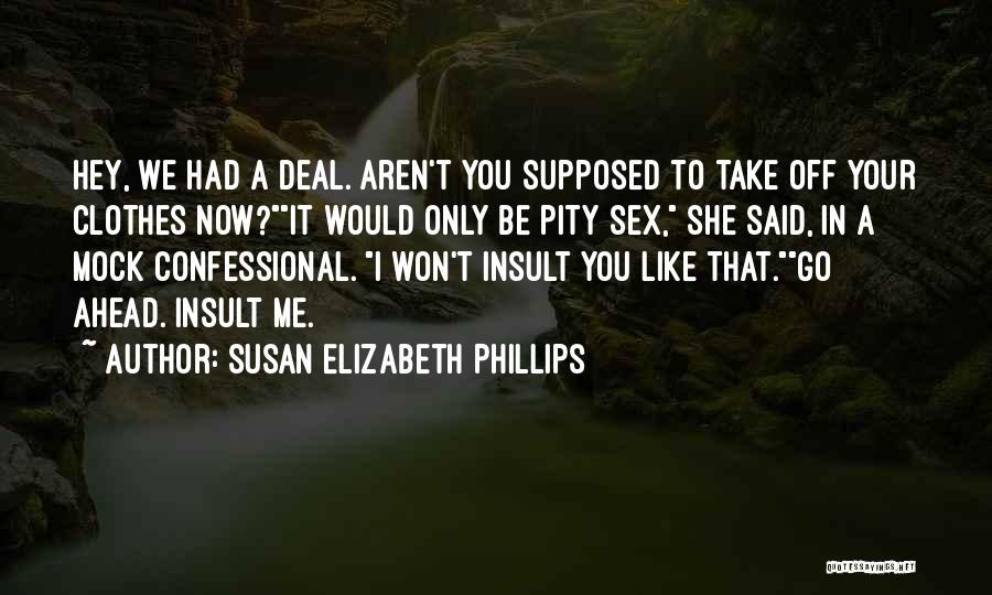 Susan Elizabeth Phillips Quotes: Hey, We Had A Deal. Aren't You Supposed To Take Off Your Clothes Now?it Would Only Be Pity Sex, She