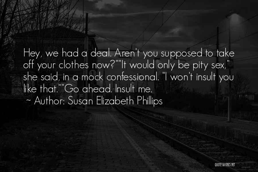 Susan Elizabeth Phillips Quotes: Hey, We Had A Deal. Aren't You Supposed To Take Off Your Clothes Now?it Would Only Be Pity Sex, She