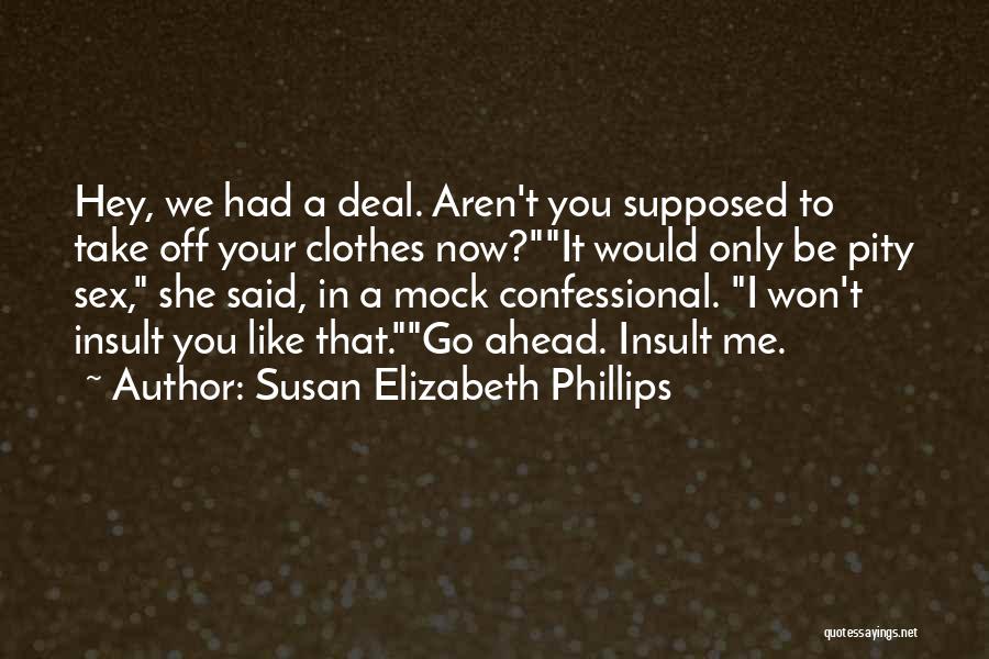 Susan Elizabeth Phillips Quotes: Hey, We Had A Deal. Aren't You Supposed To Take Off Your Clothes Now?it Would Only Be Pity Sex, She