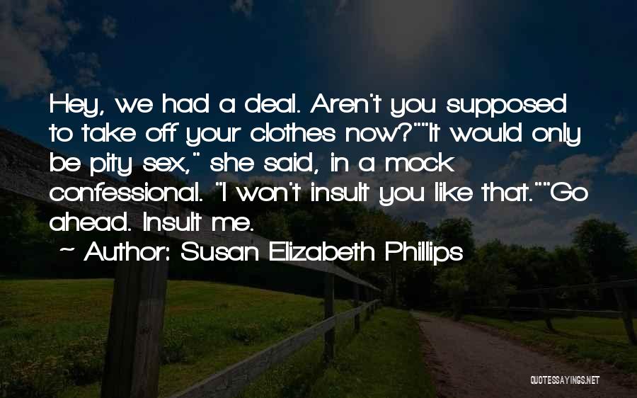 Susan Elizabeth Phillips Quotes: Hey, We Had A Deal. Aren't You Supposed To Take Off Your Clothes Now?it Would Only Be Pity Sex, She