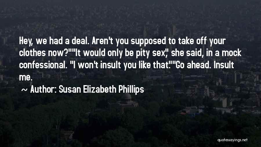 Susan Elizabeth Phillips Quotes: Hey, We Had A Deal. Aren't You Supposed To Take Off Your Clothes Now?it Would Only Be Pity Sex, She