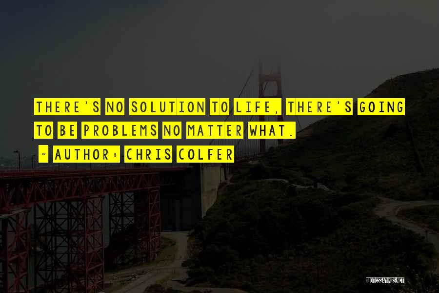 Chris Colfer Quotes: There's No Solution To Life, There's Going To Be Problems No Matter What.