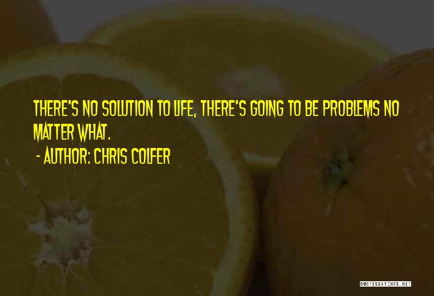Chris Colfer Quotes: There's No Solution To Life, There's Going To Be Problems No Matter What.