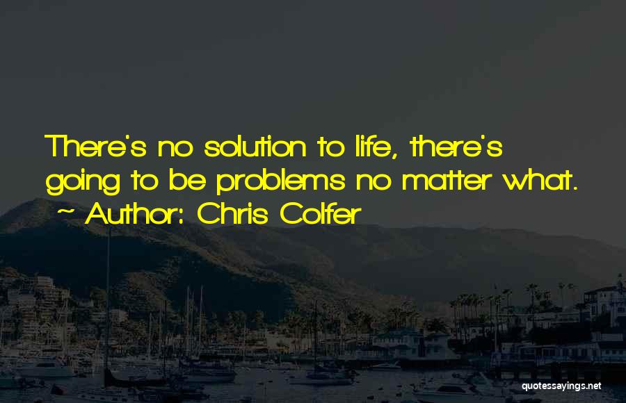 Chris Colfer Quotes: There's No Solution To Life, There's Going To Be Problems No Matter What.