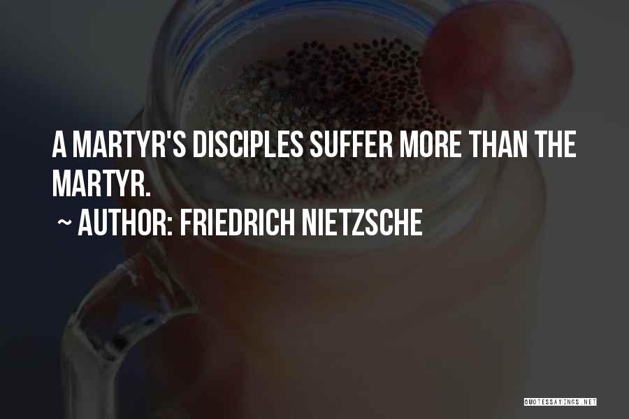 Friedrich Nietzsche Quotes: A Martyr's Disciples Suffer More Than The Martyr.