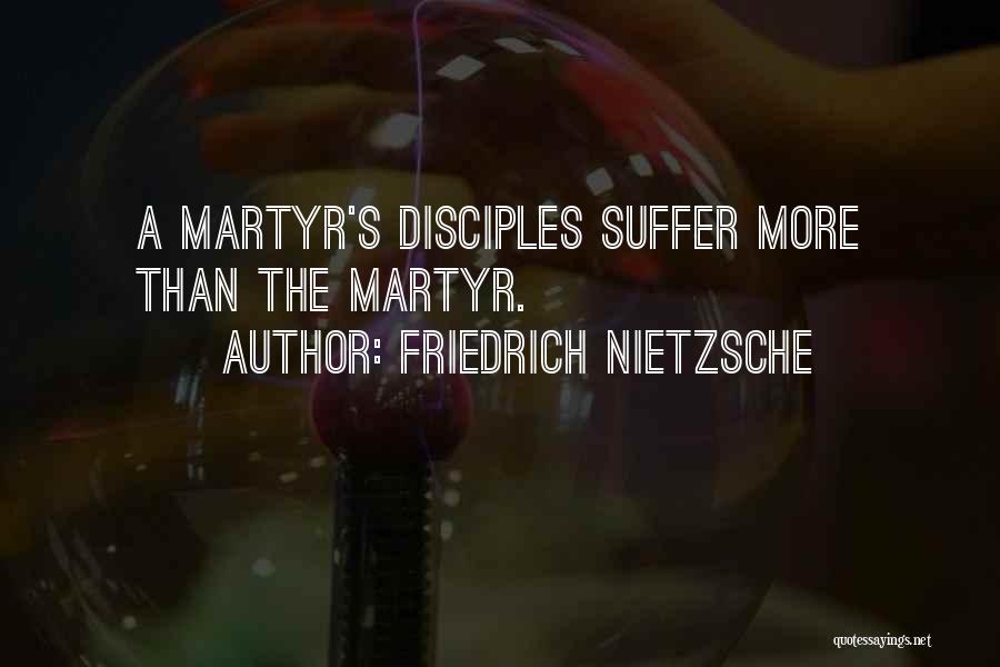 Friedrich Nietzsche Quotes: A Martyr's Disciples Suffer More Than The Martyr.