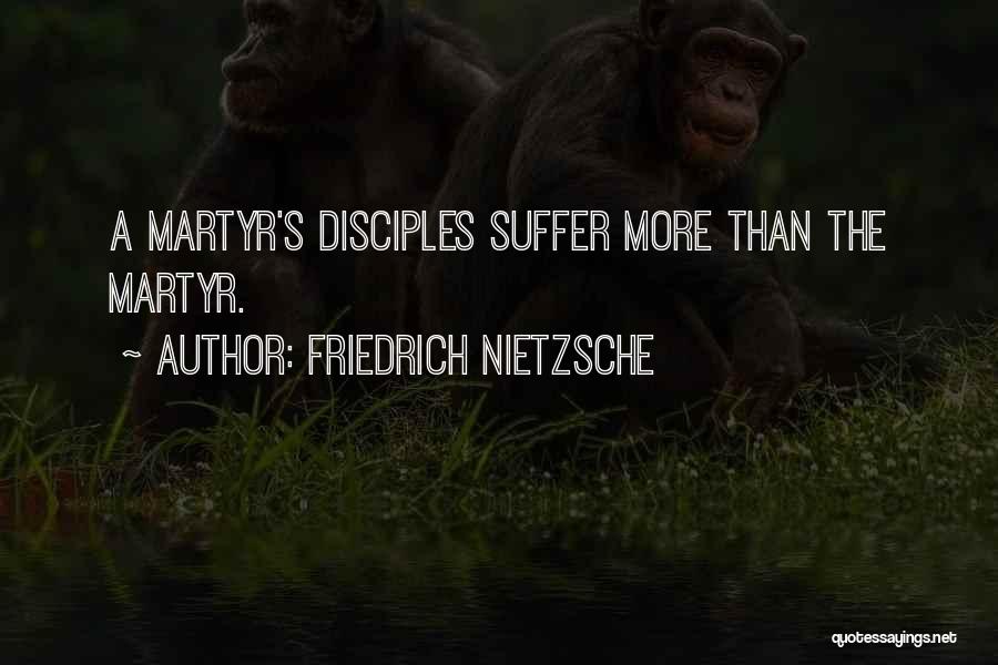 Friedrich Nietzsche Quotes: A Martyr's Disciples Suffer More Than The Martyr.
