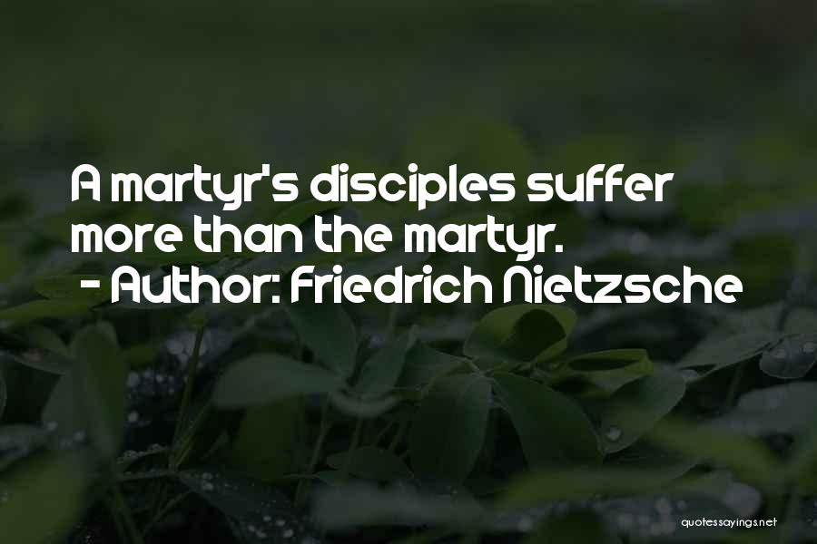 Friedrich Nietzsche Quotes: A Martyr's Disciples Suffer More Than The Martyr.