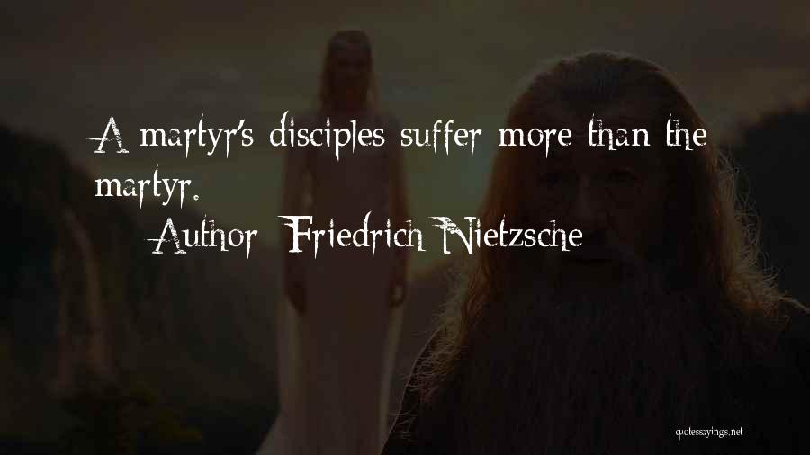 Friedrich Nietzsche Quotes: A Martyr's Disciples Suffer More Than The Martyr.