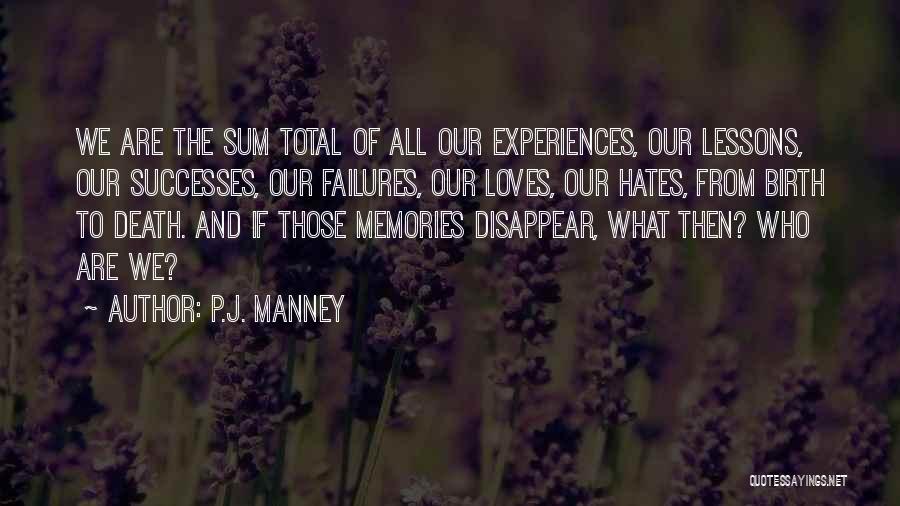 P.J. Manney Quotes: We Are The Sum Total Of All Our Experiences, Our Lessons, Our Successes, Our Failures, Our Loves, Our Hates, From