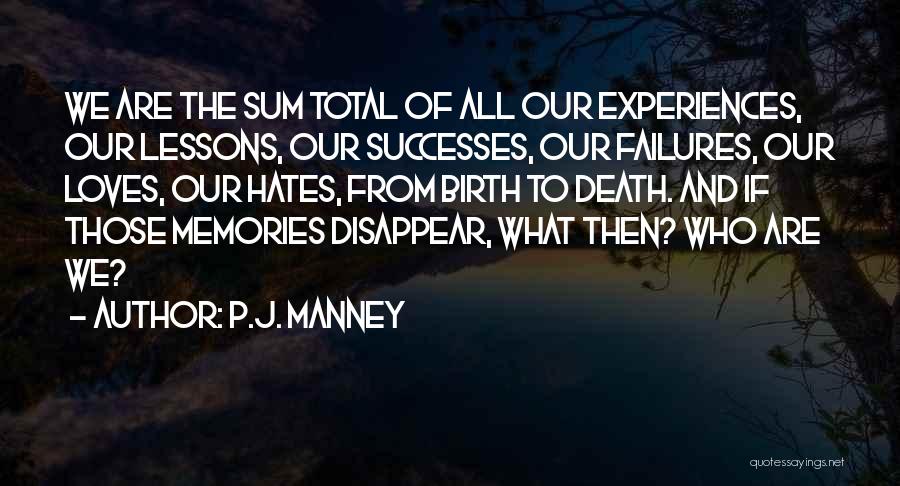 P.J. Manney Quotes: We Are The Sum Total Of All Our Experiences, Our Lessons, Our Successes, Our Failures, Our Loves, Our Hates, From