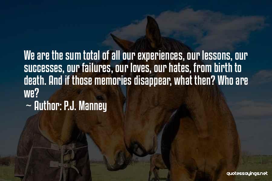 P.J. Manney Quotes: We Are The Sum Total Of All Our Experiences, Our Lessons, Our Successes, Our Failures, Our Loves, Our Hates, From